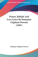 Poems, Ballads And Love Lyrics By Benjamin Clapham Dawson 1437065503 Book Cover