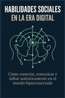 Habilidades Sociales en la Era Digital: Cómo conectar, comunicar e influir auténticamente en el mundo hiperconectado (Spanish Edition) B0H293YXGP Book Cover