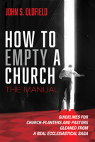 How to Empty a Church: The Manual: Guidelines for Church-Planters and Pastors Gleaned from a Real Ecclesiastical Saga 1725299992 Book Cover
