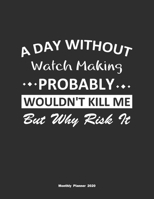 A Day Without Watch Making Probably Wouldn't Kill Me But Why Risk It Monthly Planner 2020: Monthly Calendar / Planner Watch Making Gift, 60 Pages, 8.5x11, Soft Cover, Matte Finish 165435709X Book Cover