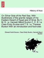 On Either Side of the Red Sea. With illustrations of the granite ranges of the Eastern Desert of Egypt and of Sinai. By H. M. B. i.e. Hannah Maud ... Buxton With an introduction and footnotes 1241515417 Book Cover