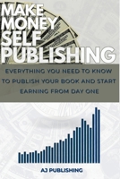 MAKE MONEY SELF PUBLISHING: Everything You Need to Know to Publish Your Book and Start Earning from Day One B0F622657D Book Cover