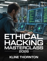 Ethical Hacking Masterclass 2026: A Hands-On Guide to Advanced Offensive Security, Web Application Exploitation, Penetration Testing, and Real-World Cybersecurity Careers B0GHPKVSWZ Book Cover