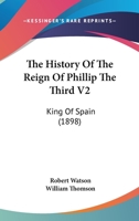 The History of the Reign of Phillip the Third V2: King of Spain 1120035120 Book Cover