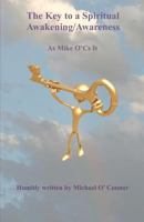 The Key to a Spiritual Awakening/Awareness: As Mike O'Cs It 1461187559 Book Cover