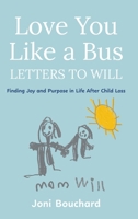 Love You Like a Bus: Letters to Will: Finding Joy and Purpose in Life After Child Loss 1038366062 Book Cover