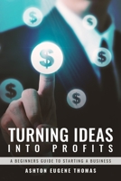 Turning Ideas Into Profits: A Beginners Guide to Starting a Business 1951630718 Book Cover