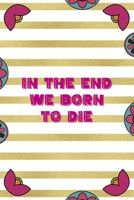 In The End We Born To Die: Day Of The Death Notebook Journal Composition Blank Lined Diary Notepad 120 Pages Paperback Stripes 1691052299 Book Cover