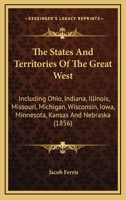 The States And Territories Of The Great West: Including Ohio, Indiana, Illinois, Missouri, Michigan, Wisconsin, Iowa, Minnesota, Kansas And Nebraska 1241333157 Book Cover