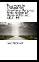 Sixty Years in Concord and Elsewhere: Personal Recollections of Henry McFarland, 1831-1891 1018916776 Book Cover