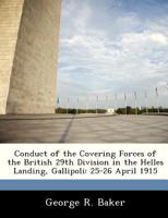 Conduct of the Covering Forces of the British 29th Division in the Helles Landing, Gallipoli: 25-26 April 1915 1288283555 Book Cover