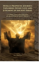 Hosea's Prophetic Journey: Exploring Divine Love and Judgment in Ancient Israel: Exploring Faith, Unfaithfulness, and Redemption in Hosea's Writings 3384416589 Book Cover