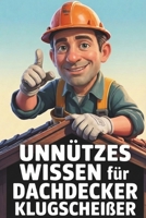 Unnützes Wissen für Dachdecker-Klugscheißer: Kuriose & witzige Fakten als Geschenk für Dachdecker (German Edition) B0GX99CS83 Book Cover