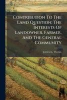 Contribution to the land question: The interests of landowner, farmer and the general community 1246067900 Book Cover