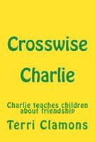 Crosswise Charlie: A children's story about making friends 1481103954 Book Cover