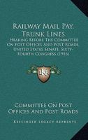 Railway Mail Pay, Trunk Lines: Hearing Before The Committee On Post Offices And Post Roads, United States Senate, Sixty-Fourth Congress 1437054153 Book Cover