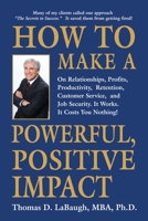 How to Make a Powerful, Positive Impact: On Relationships, Profits, Productivity, Retention, Customer Service, and Job Security. It Works. It Costs Yo B0BDXM35T9 Book Cover