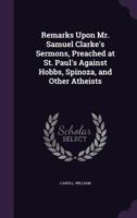 Remarks upon Mr. Clarke's sermons, preached at St. Paul's against Hobbs, Spinoza, and other atheists. ... 1378214900 Book Cover