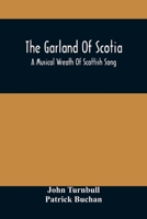 The Garland of Scotia: a Musical Wreath of Scottish Song, With Descriptive and Historical Notes: Adapted for the Voice, Flute, Violin, &c. 9354509134 Book Cover