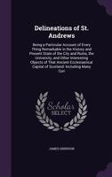 Delineations of St. Andrews: Being a Particular Account of Every Thing Remarkable in the History and Present State of the City and Ruins, the University, and Other Interesting Objects of That Ancient  1358571465 Book Cover