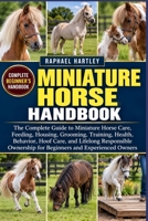 MINIATURE HORSE HANDBOOK: The Complete Guide to Miniature Horse Care, Feeding, Housing, Grooming, Training, Health, Behavior, Hoof Care, and Lifelong ... for Beginners and Experienced Owners B0HJN4JB81 Book Cover