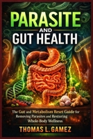 PARASITE AND GUT HEALTH: The Gut and Metabolism Reset Guide for Removing Parasites and Restoring Whole-Body Wellness B0GX14245V Book Cover