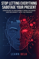 Stop Letting Everything Sabotage Your Present: Strategies to Disconnect from the Noise and Reconnect with the Present B0H75ZNTT1 Book Cover