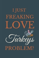 I Just Freakin Love Turkeys Problem?: Novelty Notebook Gift For Turkeys Lovers 166125814X Book Cover