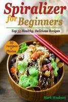 Spiralizer for Beginners: Top 35 Healthy, Delicious Recipes Cookbook 1985735288 Book Cover