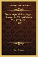 Nurnberger Meistersinger-Protokolle V2, 1635-1689 Von 1575-1689 (1897) 1167633776 Book Cover