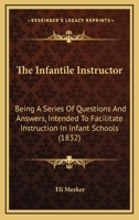 The Infantile Instructor: Being A Series Of Questions And Answers, Intended To Facilitate Instruction In Infant Schools 1437287131 Book Cover