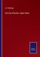 The life of the Rev. Adam Clarke, LL. D., F. A. S., M. R. I. A., etc., etc. 1019158050 Book Cover