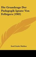 Die Grundzuge Der Padagogik Ignatz Von Felbigers (1903) 1120425417 Book Cover
