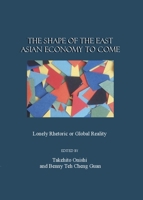 The Shape of the East Asian Economy to Come: Lonely Rhetoric or Global Reality 1847182984 Book Cover