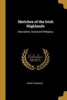 Sketches of the Irish Highlands: Descriptive, Social and Religious B0BQN8N299 Book Cover