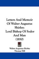 Letters And Memoir Of The Late Walter Augustus Shirley, Lord Bishop Of Sodor And Man: Edited By Thom. Hill... 1165614626 Book Cover