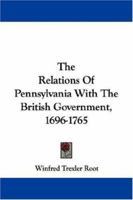 The Relations Of Pennsylvania With The British Government, 1696-1765 0548325073 Book Cover