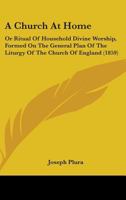 A Church At Home: Or Ritual Of Household Divine Worship, Formed On The General Plan Of The Liturgy Of The Church Of England 1164519549 Book Cover