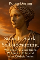 Stoisch. Stark. Selbstbestimmt.: Wie Frauen in einer lauten Welt innere Ruhe und echte Klarheit finden (German Edition) B0F87M5F1W Book Cover