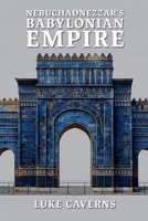 Nebuchadnezzar's Babylonian Empire (First Empires Trilogy) B0H6SV29HB Book Cover