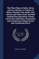 The Fibre Plants of India, Africa, and our Colonies. A Treatise on Rheea, Plantain, Pine Apple, Jute, African and China Grass, and New Zealand Flax ... of Home-grown and Continental Flax A 1376880776 Book Cover