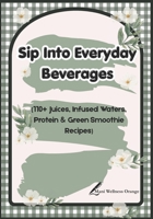 Sip Into Everyday Beverages: 110+ Juices, Infused Waters, Protein & Green Smoothie Recipes | 7 × 10 inches | 252 pages | Gift for Recipe Book Lover B0GZ343Y73 Book Cover