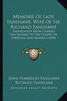 Memoirs Of Lady Fanshawe, Wife Of Sir Richard Fanshawe: Ambassador From Charles The Second To The Courts Of Portugal And Madrid 1120004101 Book Cover