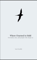 Where I Learned to Hold: On family, loss, and the people who shape us B0GPJN96PM Book Cover
