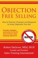 Objection Free Selling: How to Prevent, Preempt, and Respond to Every Sales Objection You Get 0986405833 Book Cover
