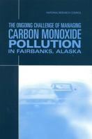 The Ongoing Challenge of Managing Carbon Monoxide Pollution in Fairbanks, Alaska 0309084849 Book Cover