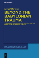 Beyond the Babylonian Trauma: Theories of Language and Modern Culture in the German-Jewish Context 3110601672 Book Cover