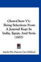 Chow-Chow V1: Being Selections From A Journal Kept In India, Egypt, And Syria 1166474372 Book Cover