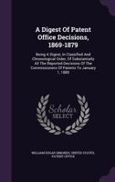 A Digest Of Patent Office Decisions, 1869-1879: Being A Digest, In Classified And Chronological Order, Of Substantially All The Reported Decisions Of The Commissioners Of Patents To January 1, 1880 1179326431 Book Cover