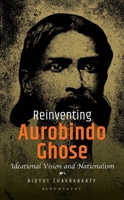 Reinventing Aurobindo Ghose: Ideational Vision and Nationalism 9361312111 Book Cover